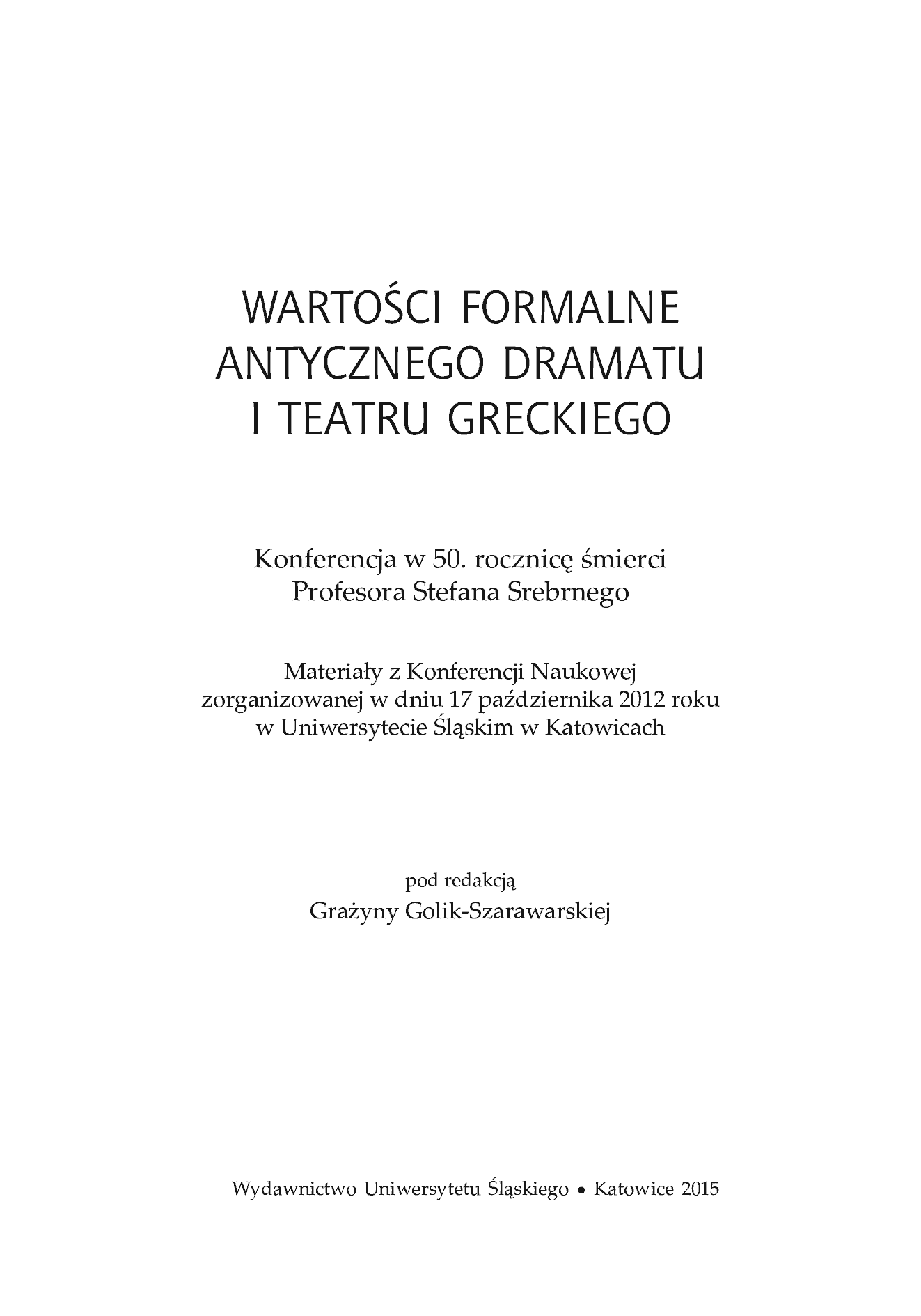 Fragment „Wartości formalne antycznego dramatu i teatru greckiego. Konferencja w 50. rocznicę śmierci Profesora Stefana Srebrnego. Materiały z Konferencji Naukowej zorganizowanej w dniu 17 października 2012 roku w Uniwersytecie Śląskim w Katowicach” — strona 4 z 29