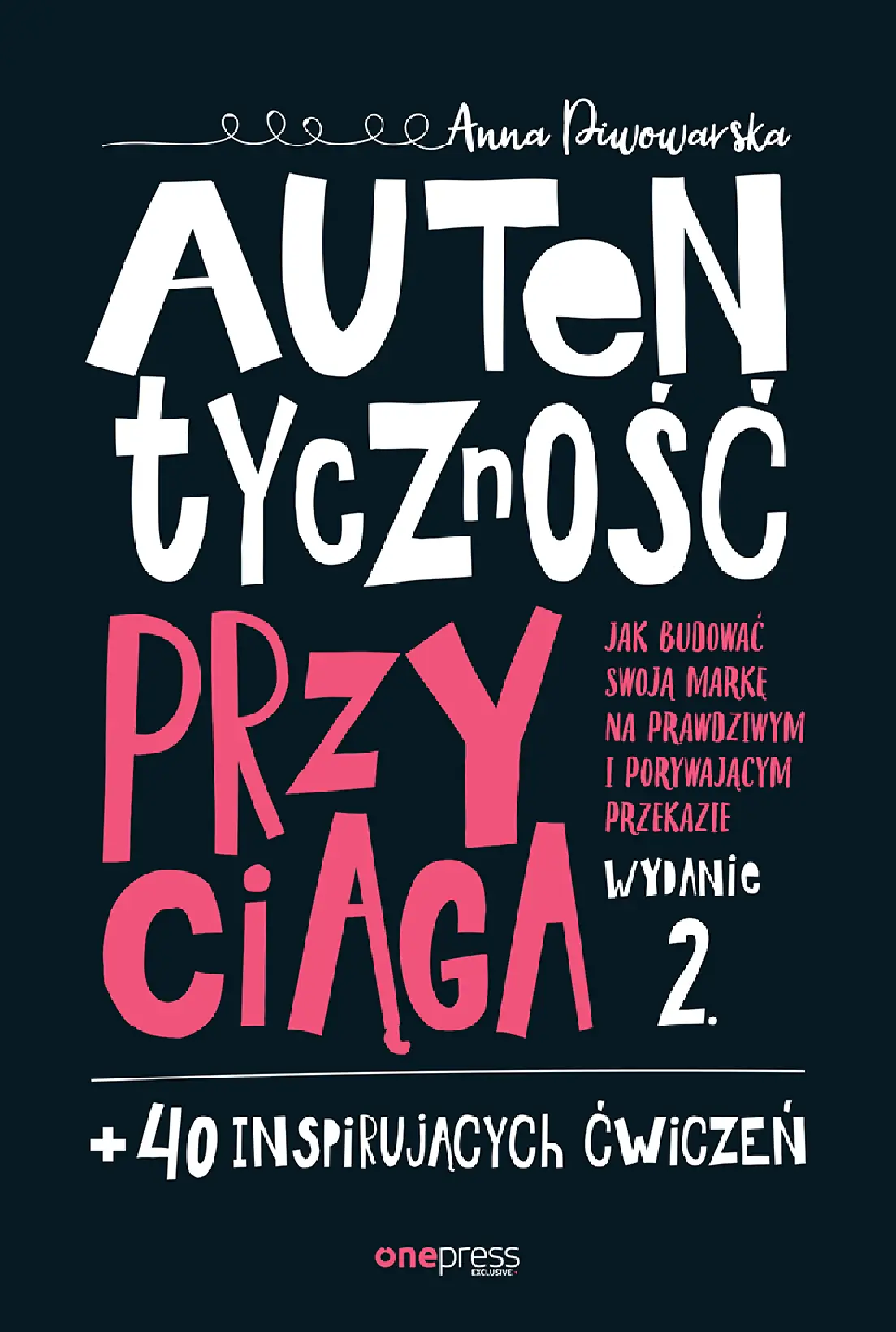 Fragment „Autentyczność przyciąga. Jak budować swoją markę na prawdziwym i porywającym przekazie. Wydanie 2. + 40 inspirujących ćwiczeń” — strona 1 z 30